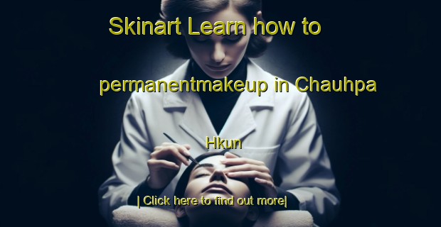 Skinart Learn how to permanentmakeup in Chauhpa Hkun-United Kingdom