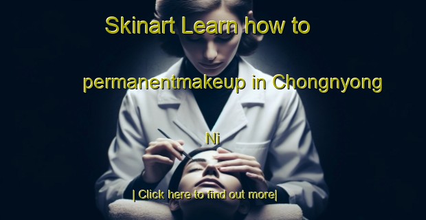 Skinart Learn how to permanentmakeup in Chongnyong Ni-United Kingdom