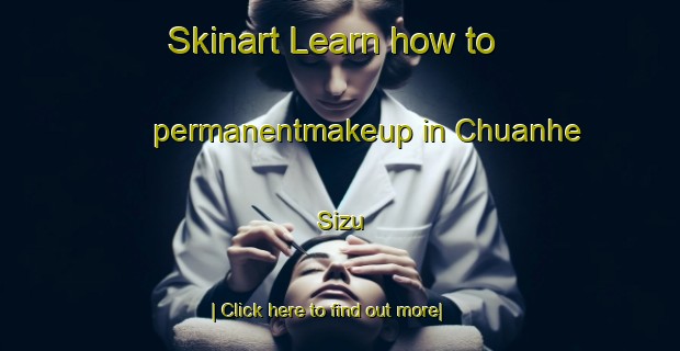 Skinart Learn how to permanentmakeup in Chuanhe Sizu-United Kingdom