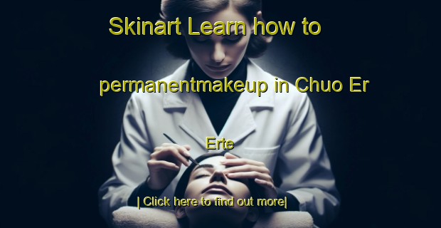 Skinart Learn how to permanentmakeup in Chuo Er Erte-United Kingdom