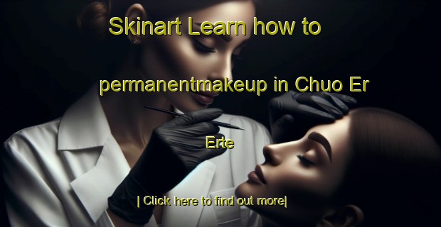 Skinart Learn how to permanentmakeup in Chuo Er Erte-United Kingdom