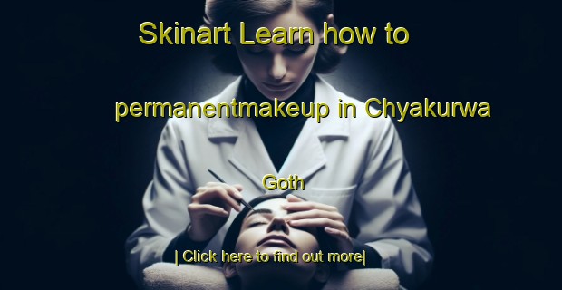 Skinart Learn how to permanentmakeup in Chyakurwa Goth-United Kingdom