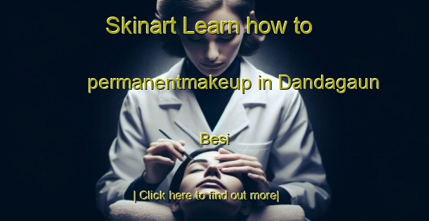 Skinart Learn how to permanentmakeup in Dandagaun Besi-United Kingdom