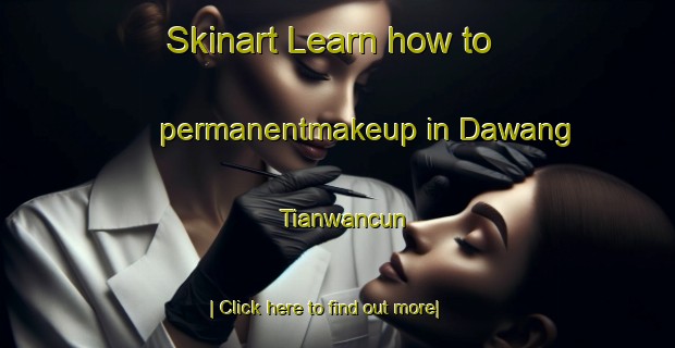 Skinart Learn how to permanentmakeup in Dawang Tianwancun-United Kingdom