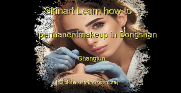 Skinart Learn how to permanentmakeup in Dongshan Shangtun-United Kingdom