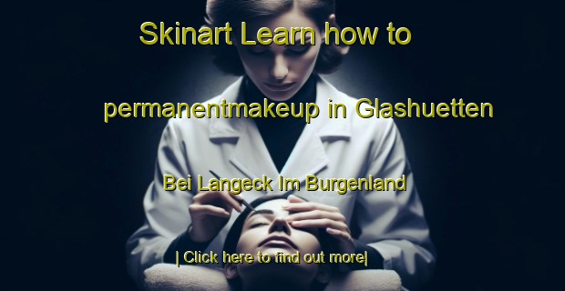 Skinart Learn how to permanentmakeup in Glashuetten Bei Langeck Im Burgenland-United Kingdom