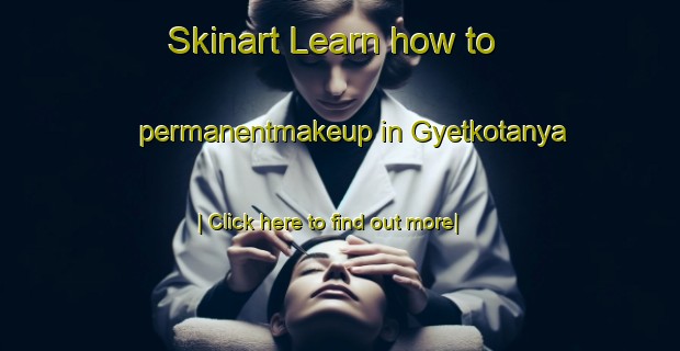 Skinart Learn how to permanentmakeup in Gyetkotanya-United Kingdom