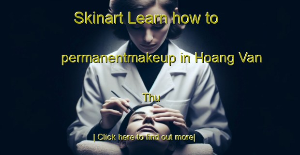 Skinart Learn how to permanentmakeup in Hoang Van Thu-United Kingdom