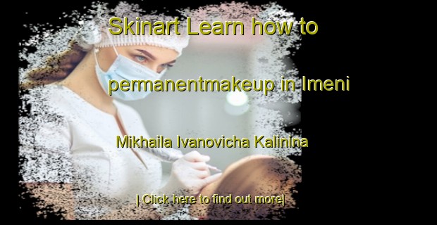 Skinart Learn how to permanentmakeup in Imeni Mikhaila Ivanovicha Kalinina-United Kingdom