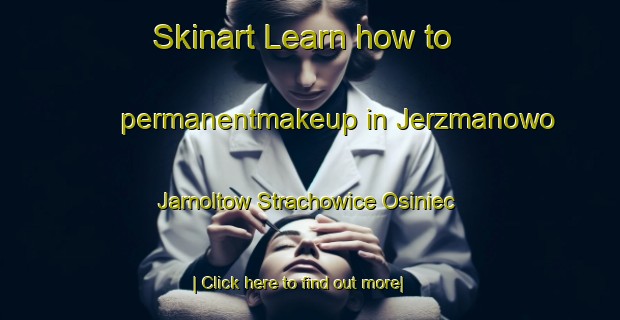 Skinart Learn how to permanentmakeup in Jerzmanowo Jarnoltow Strachowice Osiniec-United Kingdom