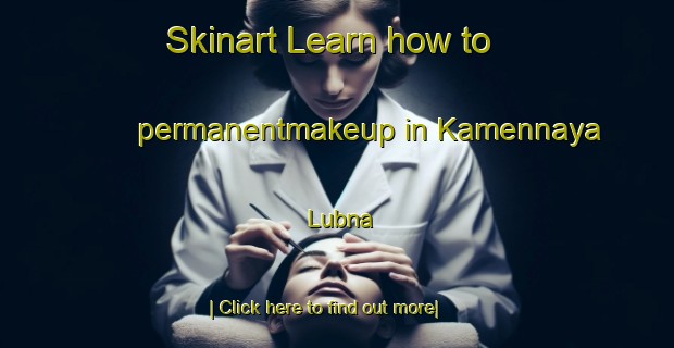 Skinart Learn how to permanentmakeup in Kamennaya Lubna-United Kingdom