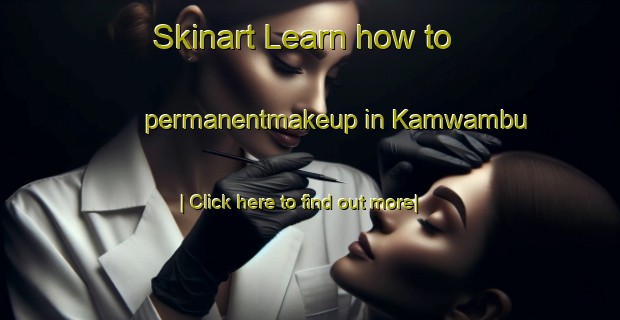 Skinart Learn how to permanentmakeup in Kamwambu-United Kingdom