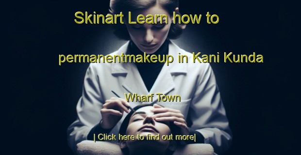 Skinart Learn how to permanentmakeup in Kani Kunda Wharf Town-United Kingdom