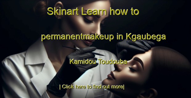 Skinart Learn how to permanentmakeup in Kgaubega Kamidou Toudouba-United Kingdom