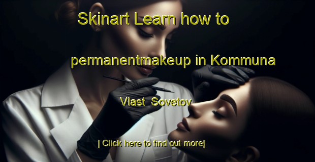 Skinart Learn how to permanentmakeup in Kommuna Vlast  Sovetov-United Kingdom