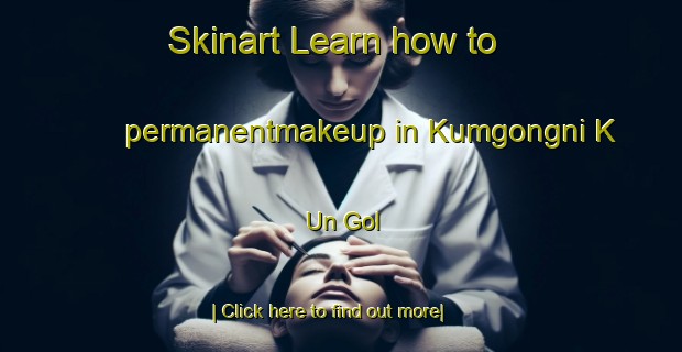 Skinart Learn how to permanentmakeup in Kumgongni K Un Gol-United Kingdom