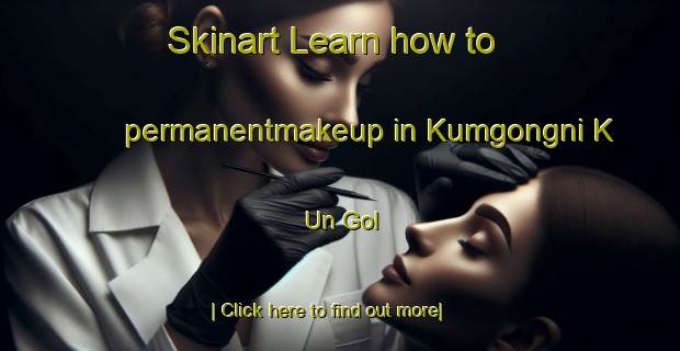 Skinart Learn how to permanentmakeup in Kumgongni K Un Gol-United Kingdom