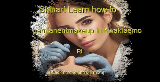 Skinart Learn how to permanentmakeup in Kwaktaemo Ri-United Kingdom