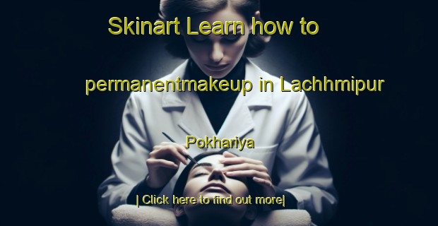 Skinart Learn how to permanentmakeup in Lachhmipur Pokhariya-United Kingdom