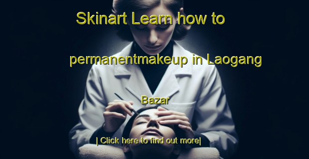 Skinart Learn how to permanentmakeup in Laogang Bazar-United Kingdom