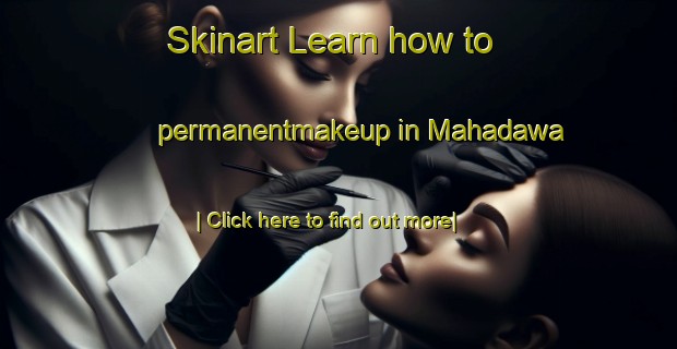 Skinart Learn how to permanentmakeup in Mahadawa-United Kingdom