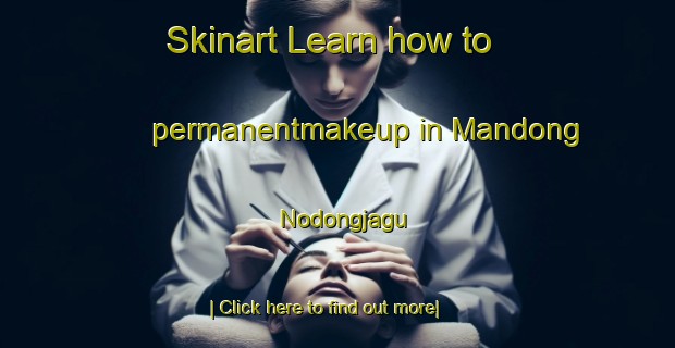 Skinart Learn how to permanentmakeup in Mandong Nodongjagu-United Kingdom