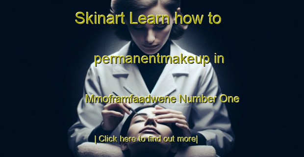 Skinart Learn how to permanentmakeup in Mmoframfaadwene Number One-United Kingdom