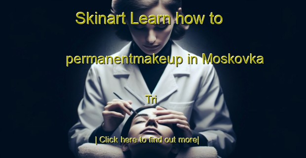 Skinart Learn how to permanentmakeup in Moskovka Tri-United Kingdom