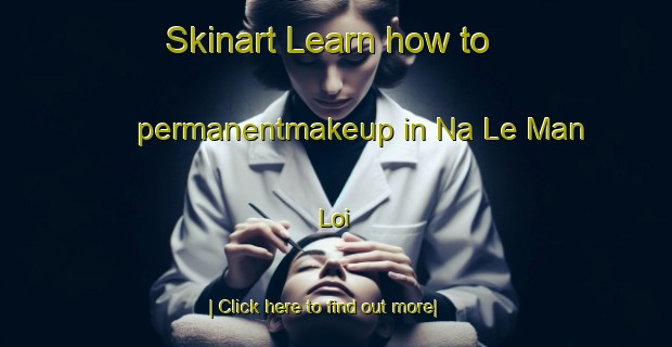 Skinart Learn how to permanentmakeup in Na Le Man Loi-United Kingdom