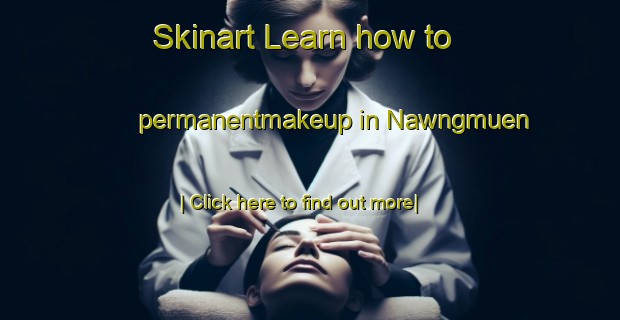 Skinart Learn how to permanentmakeup in Nawngmuen-United Kingdom