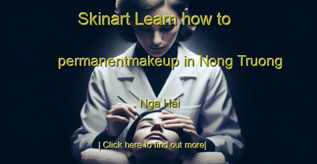 Skinart Learn how to permanentmakeup in Nong Truong Nga Hai-United Kingdom