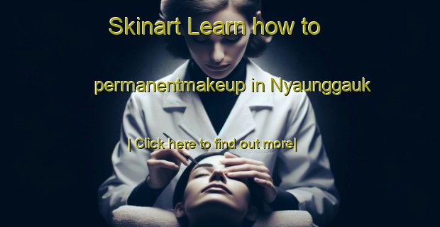 Skinart Learn how to permanentmakeup in Nyaunggauk-United Kingdom