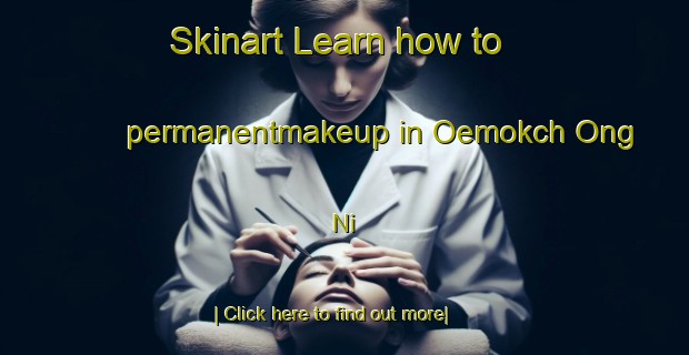 Skinart Learn how to permanentmakeup in Oemokch Ong Ni-United Kingdom