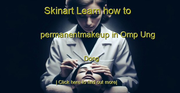 Skinart Learn how to permanentmakeup in Omp Ung Dong-United Kingdom