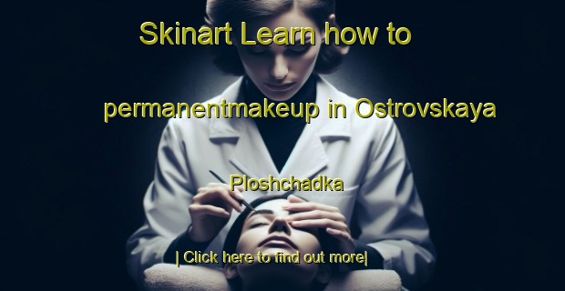 Skinart Learn how to permanentmakeup in Ostrovskaya Ploshchadka-United Kingdom