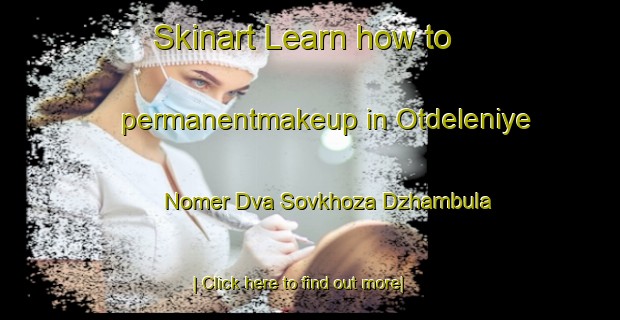 Skinart Learn how to permanentmakeup in Otdeleniye Nomer Dva Sovkhoza Dzhambula-United Kingdom