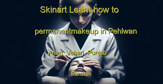 Skinart Learn how to permanentmakeup in Pehlwan Arian  Vehari  Punjab  Pakistan-United Kingdom