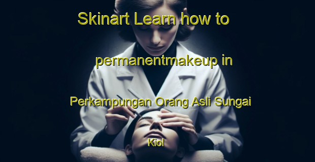 Skinart Learn how to permanentmakeup in Perkampungan Orang Asli Sungai Kiol-United Kingdom