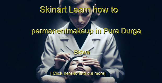 Skinart Learn how to permanentmakeup in Pura Durga Bidwa-United Kingdom