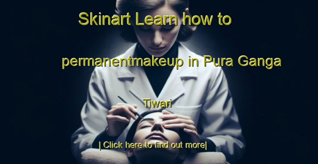 Skinart Learn how to permanentmakeup in Pura Ganga Tiwari-United Kingdom