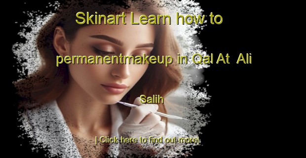 Skinart Learn how to permanentmakeup in Qal At  Ali Salih-United Kingdom