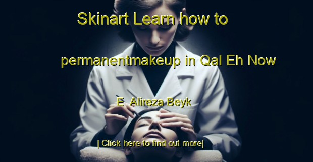 Skinart Learn how to permanentmakeup in Qal Eh Now E  Alireza Beyk-United Kingdom