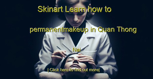 Skinart Learn how to permanentmakeup in Quan Thong Nai-United Kingdom