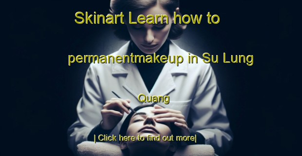 Skinart Learn how to permanentmakeup in Su Lung Quang-United Kingdom