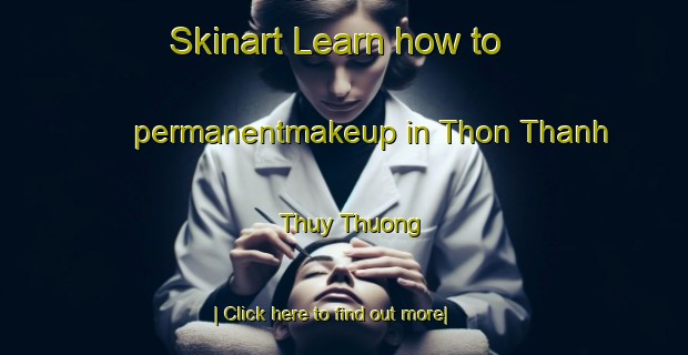 Skinart Learn how to permanentmakeup in Thon Thanh Thuy Thuong-United Kingdom