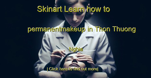 Skinart Learn how to permanentmakeup in Thon Thuong Nghia-United Kingdom