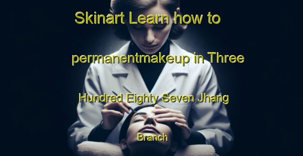 Skinart Learn how to permanentmakeup in Three Hundred Eighty Seven Jhang Branch-United Kingdom