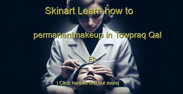 Skinart Learn how to permanentmakeup in Towpraq Qal Eh-United Kingdom