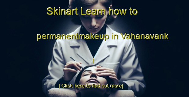 Skinart Learn how to permanentmakeup in Vahanavank I-United Kingdom