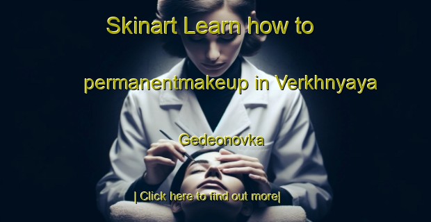 Skinart Learn how to permanentmakeup in Verkhnyaya Gedeonovka-United Kingdom